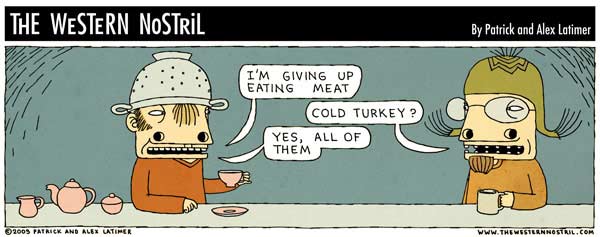 Comics showing two funny-looking characters discussing. The first one says: "I'm giving up eating meat". The second one asks: "Cold turkey?". The first one replies: "Yes, all of them".